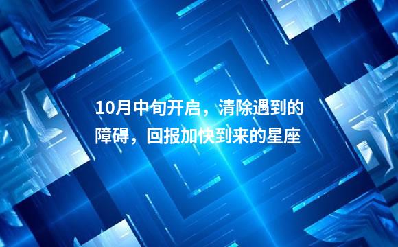 10月中旬开启，清除遇到的障碍，回报加快到来的星座