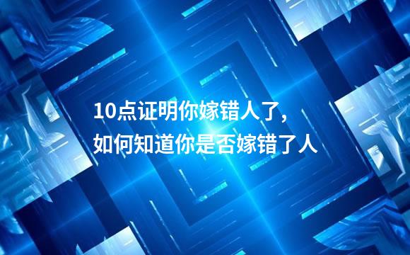 10点证明你嫁错人了,如何知道你是否嫁错了人
