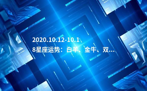 2020.10.12-10.18星座运势：白羊、金牛、双子