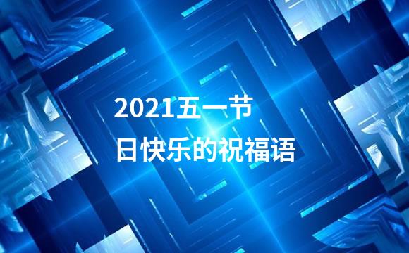 2021五一节日快乐的祝福语