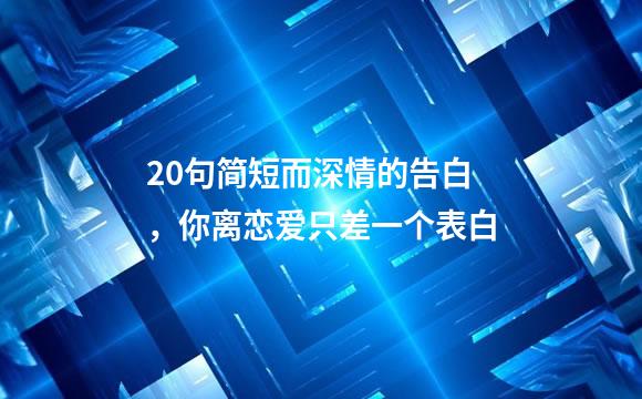 20句简短而深情的告白，你离恋爱只差一个表白