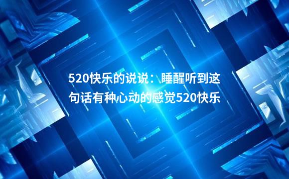 520快乐的说说：睡醒听到这句话有种心动的感觉520快乐