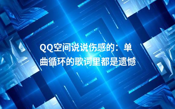 QQ空间说说伤感的：单曲循环的歌词里都是遗憾
