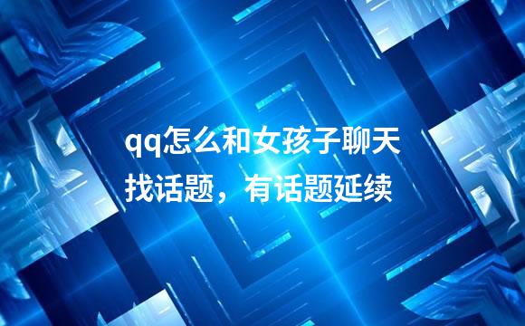 qq怎么和女孩子聊天找话题，有话题延续