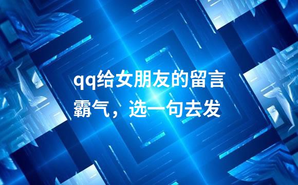 qq给女朋友的留言霸气，选一句去发