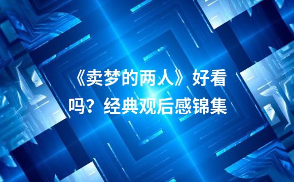 《卖梦的两人》好看吗？经典观后感锦集