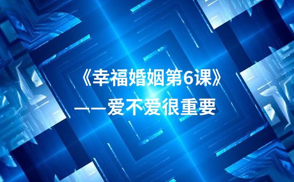 《幸福婚姻第6课》——爱不爱很重要