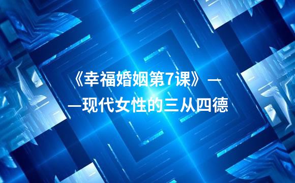 《幸福婚姻第7课》——现代女性的三从四德