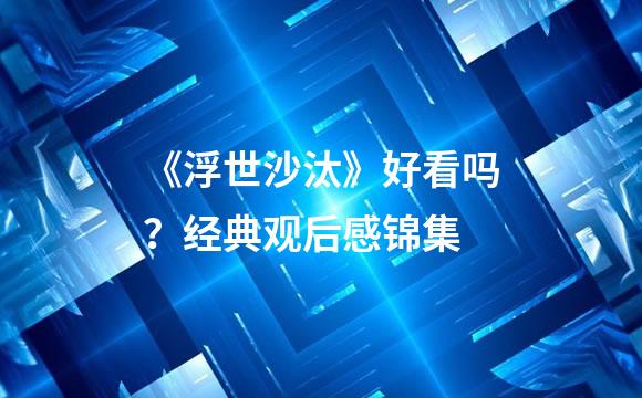 《浮世沙汰》好看吗？经典观后感锦集