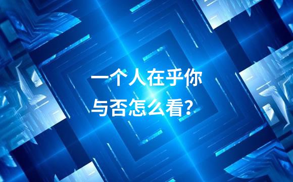 一个人在乎你与否怎么看？