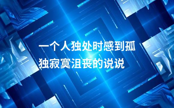 一个人独处时感到孤独寂寞沮丧的说说