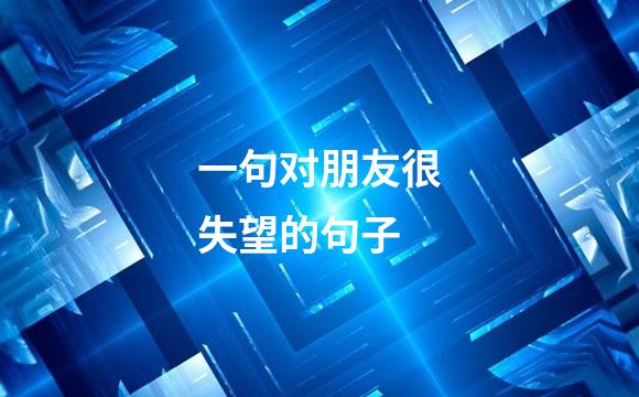 一句对朋友很失望的句子