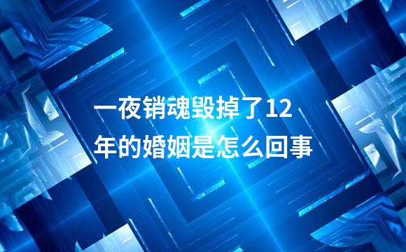 一夜销魂毁掉了12年的婚姻是怎么回事