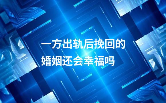 一方出轨后挽回的婚姻还会幸福吗