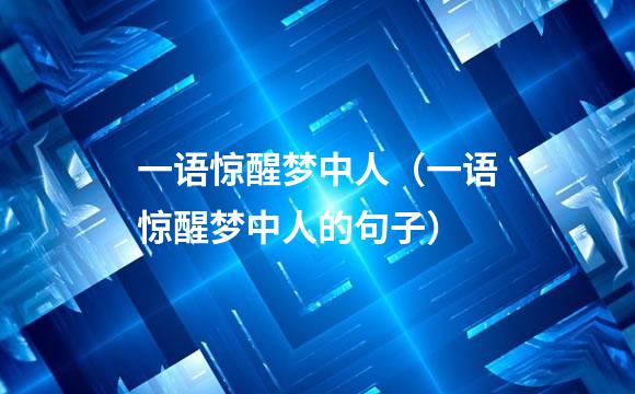一语惊醒梦中人（一语惊醒梦中人的句子）