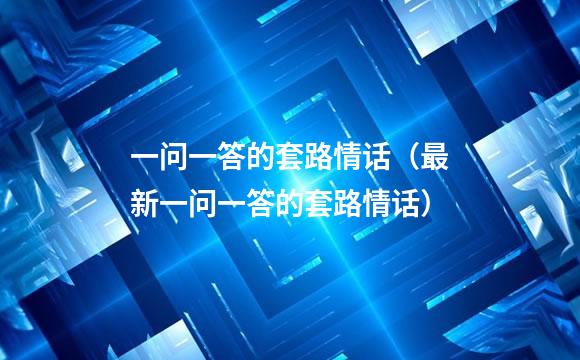 一问一答的套路情话（最新一问一答的套路情话）