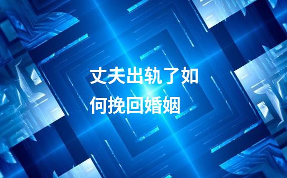 丈夫出轨了如何挽回婚姻