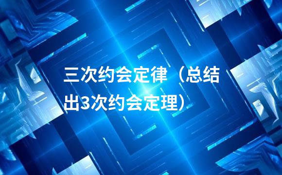 三次约会定律（总结出3次约会定理）