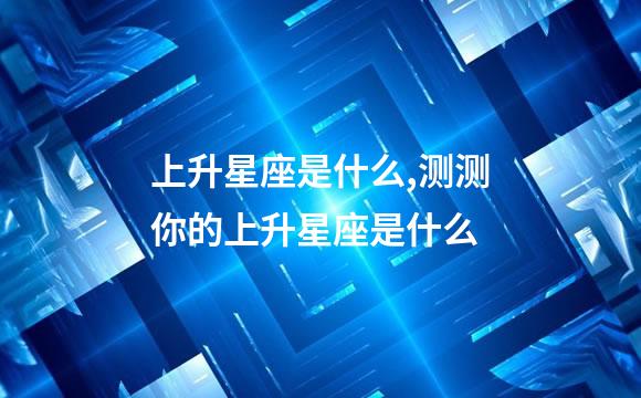 上升星座是什么,测测你的上升星座是什么