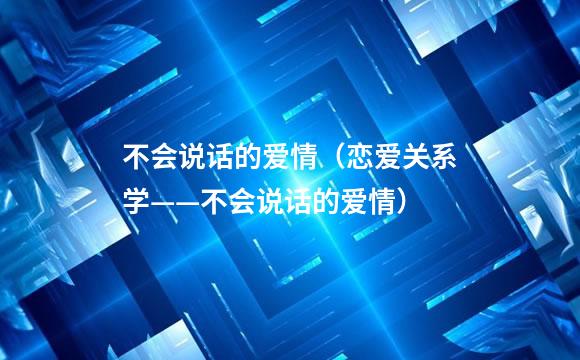 不会说话的爱情（恋爱关系学——不会说话的爱情）
