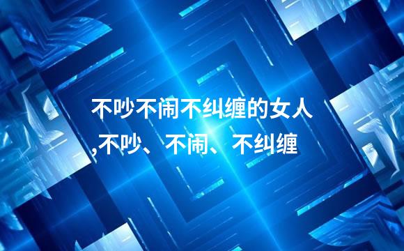 不吵不闹不纠缠的女人,不吵、不闹、不纠缠