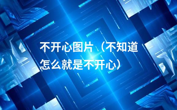 不开心图片（不知道怎么就是不开心）