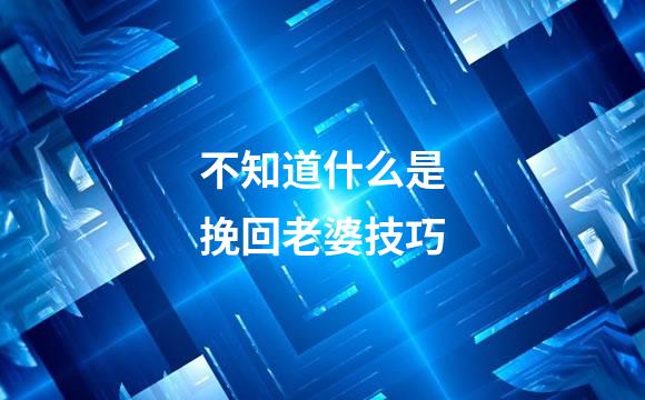 不知道什么是挽回老婆技巧