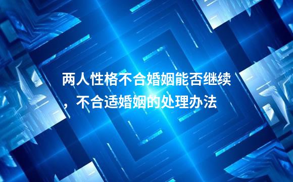 两人性格不合婚姻能否继续，不合适婚姻的处理办法