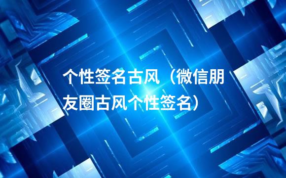个性签名古风（微信朋友圈古风个性签名）