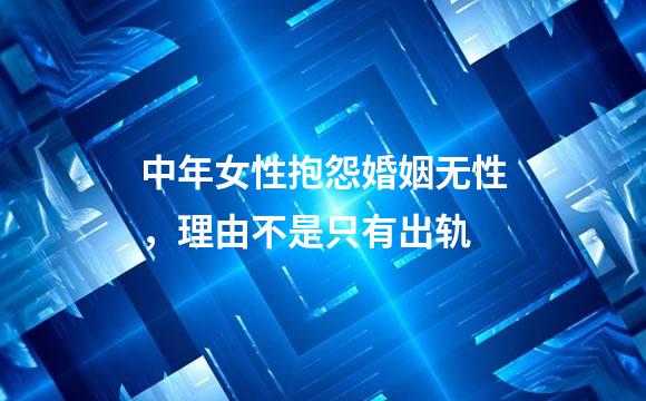 中年女性抱怨婚姻无性，理由不是只有出轨