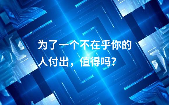 为了一个不在乎你的人付出，值得吗？