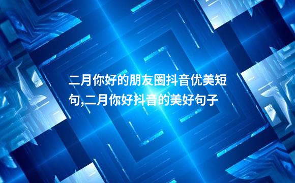 二月你好的朋友圈抖音优美短句,二月你好抖音的美好句子