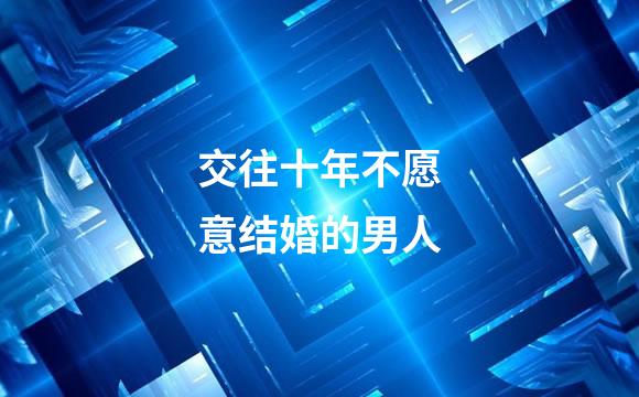 交往十年不愿意结婚的男人