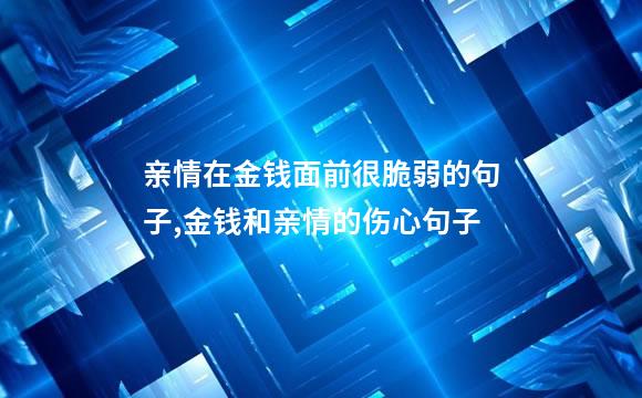 亲情在金钱面前很脆弱的句子,金钱和亲情的伤心句子