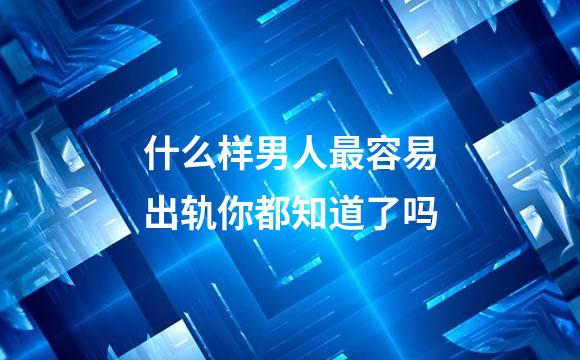 什么样男人最容易出轨你都知道了吗
