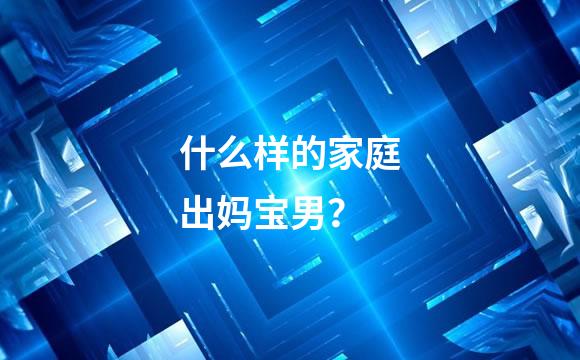 什么样的家庭出妈宝男？