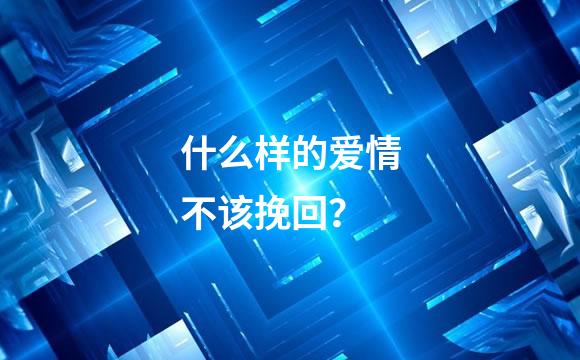 什么样的爱情不该挽回？