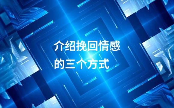 介绍挽回情感的三个方式