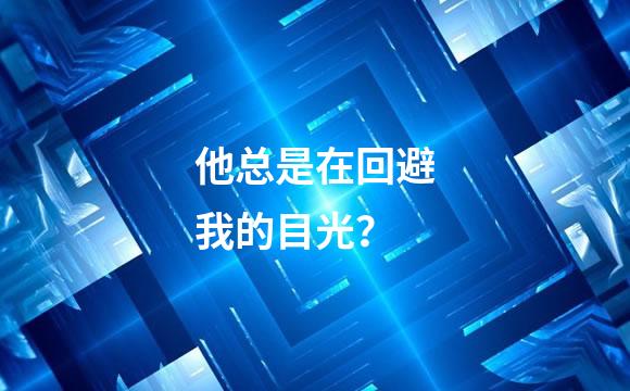 他总是在回避我的目光？
