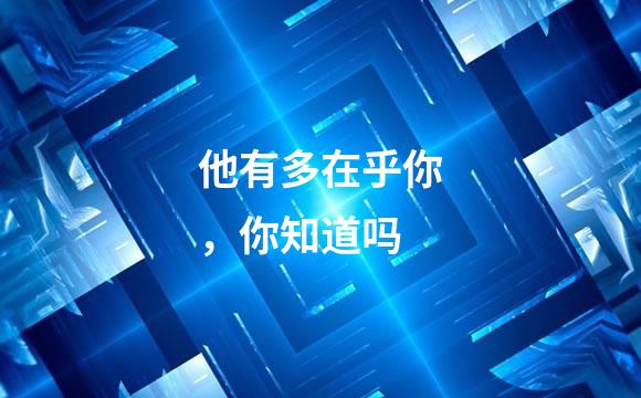 他有多在乎你，你知道吗