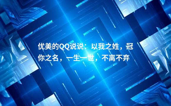 优美的QQ说说：以我之姓，冠你之名，一生一世，不离不弃