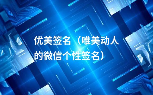 优美签名（唯美动人的微信个性签名）