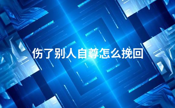 伤了别人自尊怎么挽回