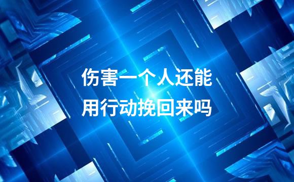伤害一个人还能用行动挽回来吗