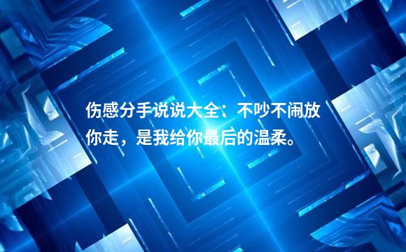伤感分手说说大全：不吵不闹放你走，是我给你最后的温柔。
