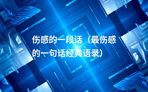 伤感的一段话（最伤感的一句话经典语录）