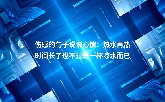 伤感的句子说说心情：热水再热时间长了也不过是一杯凉水而已