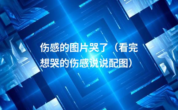 伤感的图片哭了（看完想哭的伤感说说配图）