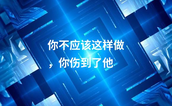 你不应该这样做，你伤到了他