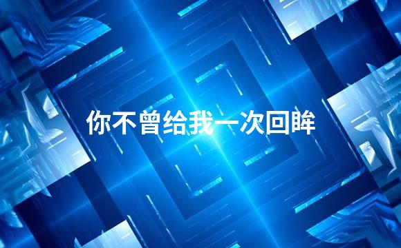 你不曾给我一次回眸